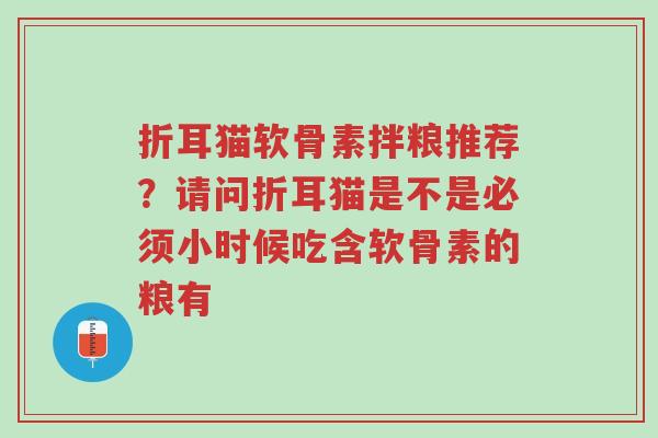 折耳猫软骨素拌粮推荐?请问折耳猫是不是必须小时候吃含软骨素的粮有-第1张图片-超越 折耳猫软骨素拌粮推荐?请问折耳猫是不是必须小时候吃含软骨素的粮有-第1张图片-超越