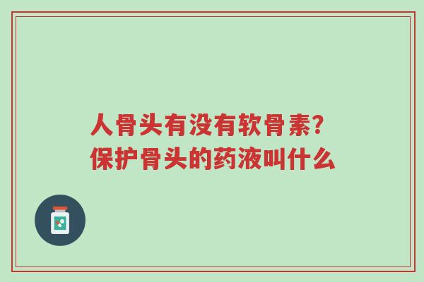 人骨头有没有软骨素?保护骨头的药液叫什么-第1张图片-超越 人骨头有没有软骨素?保护骨头的药液叫什么-第1张图片-超越
