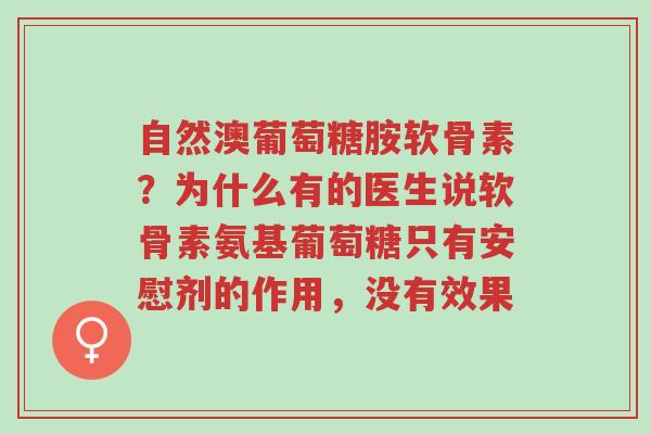 自然澳葡萄糖胺软骨素?为什么有的医生说软骨素氨基葡萄糖只有安慰剂的作用,没有效果-第1张图片-超越 自然澳葡萄糖胺软骨素?为什么有的医生说软骨素氨基葡萄糖只有安慰剂的作用,没有效果-第1张图片-超越