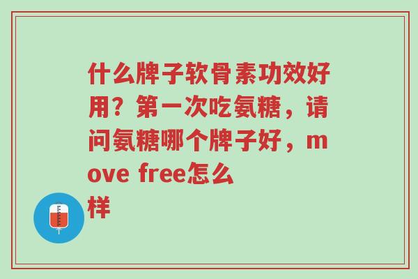 什么牌子软骨素功效好用?第一次吃氨糖,请问氨糖哪个牌子好,move free怎么样-第1张图片-超越 什么牌子软骨素功效好用?第一次吃氨糖,请问氨糖哪个牌子好,move free怎么样-第1张图片-超越