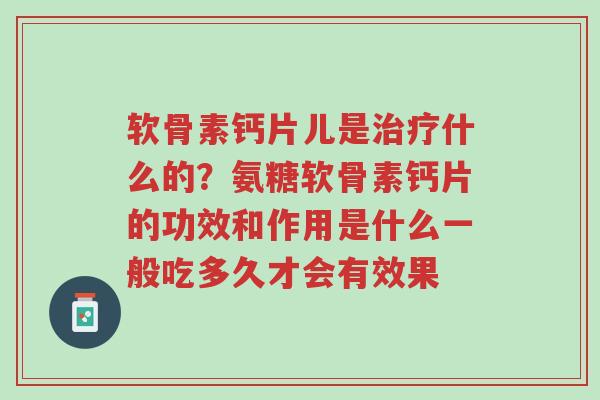 软骨素钙片儿是治疗什么的?氨糖软骨素钙片的功效和作用是什么一般吃多久才会有效果-第1张图片-超越 软骨素钙片儿是治疗什么的?氨糖软骨素钙片的功效和作用是什么一般吃多久才会有效果-第1张图片-超越