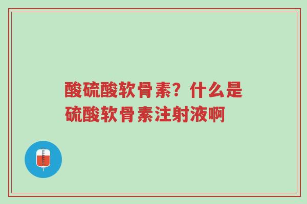 酸硫酸软骨素?什么是硫酸软骨素注射液啊-第1张图片-超越 酸硫酸软骨素?什么是硫酸软骨素注射液啊-第1张图片-超越