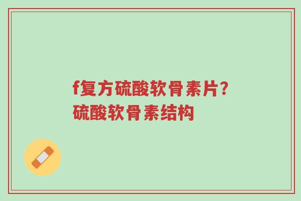 f复方硫酸软骨素片?硫酸软骨素结构-第1张图片-超越 f复方硫酸软骨素片?硫酸软骨素结构-第1张图片-超越