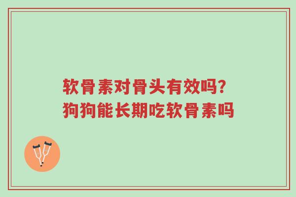 软骨素对骨头有效吗?狗狗能长期吃软骨素吗-第1张图片-超越 软骨素对骨头有效吗?狗狗能长期吃软骨素吗-第1张图片-超越
