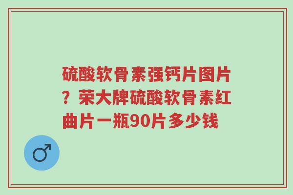 硫酸软骨素强钙片图片?荣大牌硫酸软骨素红曲片一瓶90片多少钱-第1张图片-超越 硫酸软骨素强钙片图片?荣大牌硫酸软骨素红曲片一瓶90片多少钱-第1张图片-超越