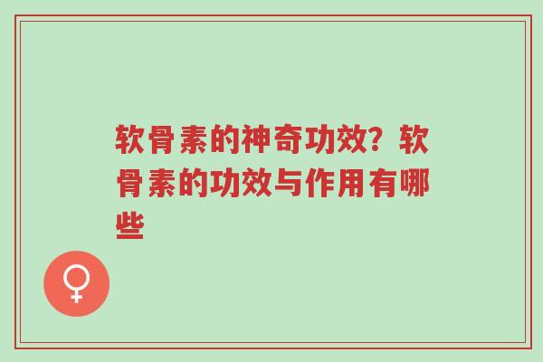 软骨素的神奇功效?软骨素的功效与作用有哪些-第1张图片-超越 软骨素的神奇功效?软骨素的功效与作用有哪些-第1张图片-超越