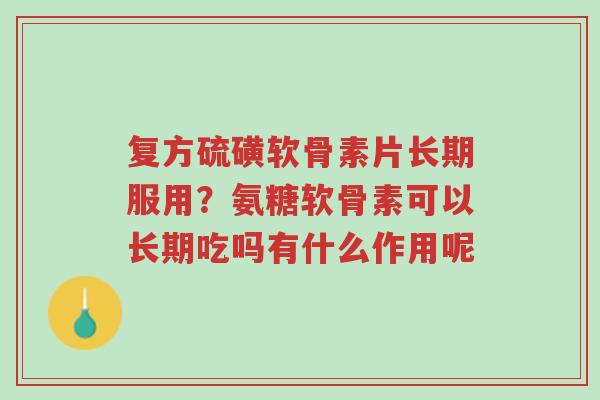 复方硫磺软骨素片长期服用?氨糖软骨素可以长期吃吗有什么作用呢-第1张图片-超越 复方硫磺软骨素片长期服用?氨糖软骨素可以长期吃吗有什么作用呢-第1张图片-超越