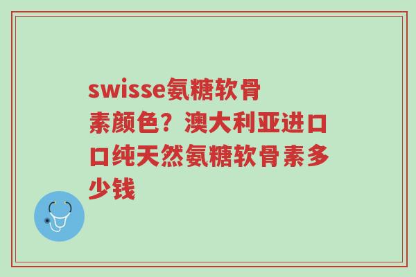 swisse氨糖软骨素颜色?澳大利亚进口口纯天然氨糖软骨素多少钱-第1张图片-超越 swisse氨糖软骨素颜色?澳大利亚进口口纯天然氨糖软骨素多少钱-第1张图片-超越
