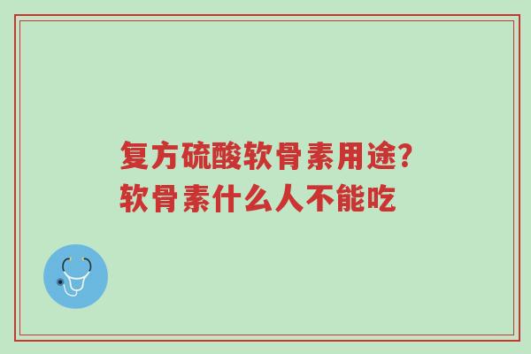 复方硫酸软骨素用途?软骨素什么人不能吃-第1张图片-超越 复方硫酸软骨素用途?软骨素什么人不能吃-第1张图片-超越