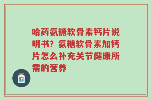 哈药氨糖软骨素钙片说明书?氨糖软骨素加钙片怎么补充关节健康所需的营养-第1张图片-超越 哈药氨糖软骨素钙片说明书?氨糖软骨素加钙片怎么补充关节健康所需的营养-第1张图片-超越