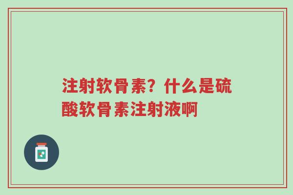 注射软骨素?什么是硫酸软骨素注射液啊-第1张图片-超越 注射软骨素?什么是硫酸软骨素注射液啊-第1张图片-超越
