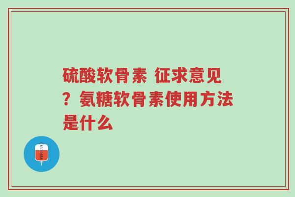 硫酸软骨素 征求意见?氨糖软骨素使用方法是什么-第1张图片-超越 硫酸软骨素 征求意见?氨糖软骨素使用方法是什么-第1张图片-超越
