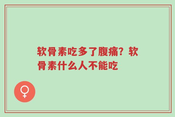 软骨素吃多了腹痛?软骨素什么人不能吃-第1张图片-超越 软骨素吃多了腹痛?软骨素什么人不能吃-第1张图片-超越