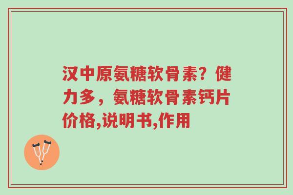 汉中原氨糖软骨素?健力多,氨糖软骨素钙片价格,说明书,作用-第1张图片-超越 汉中原氨糖软骨素?健力多,氨糖软骨素钙片价格,说明书,作用-第1张图片-超越