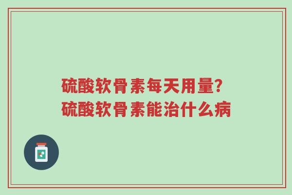 硫酸软骨素每天用量?硫酸软骨素能治什么病-第1张图片-超越 硫酸软骨素每天用量?硫酸软骨素能治什么病-第1张图片-超越