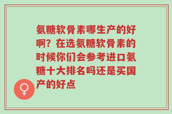 氨糖软骨素哪生产的好啊?在选氨糖软骨素的时候你们会参考进口氨糖十大排名吗还是买国产的好点-第1张图片-超越 氨糖软骨素哪生产的好啊?在选氨糖软骨素的时候你们会参考进口氨糖十大排名吗还是买国产的好点-第1张图片-超越