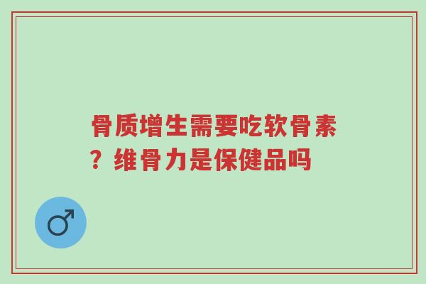 骨质增生需要吃软骨素?维骨力是保健品吗-第1张图片-超越 骨质增生需要吃软骨素?维骨力是保健品吗-第1张图片-超越