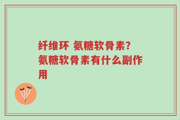 纤维环 氨糖软骨素?氨糖软骨素有什么副作用-第1张图片-超越 纤维环 氨糖软骨素?氨糖软骨素有什么副作用-第1张图片-超越