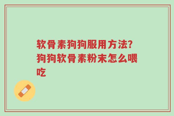 软骨素狗狗服用方法?狗狗软骨素粉末怎么喂吃-第1张图片-超越 软骨素狗狗服用方法?狗狗软骨素粉末怎么喂吃-第1张图片-超越