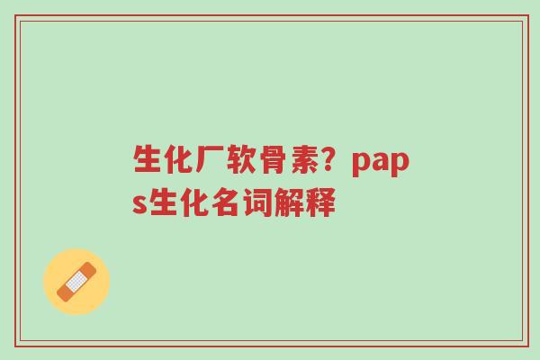 生化厂软骨素?paps生化名词解释-第1张图片-超越 生化厂软骨素?paps生化名词解释-第1张图片-超越