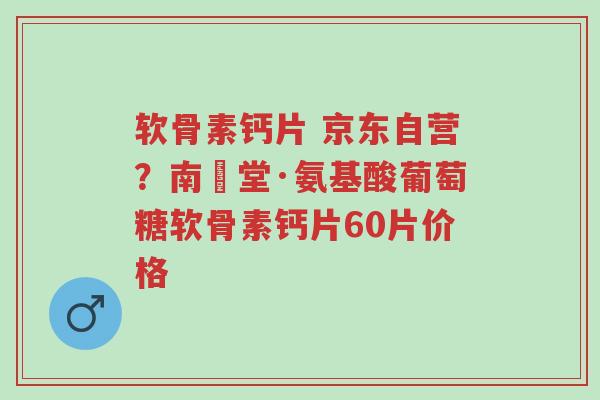 软骨素钙片 京东自营?南雲堂·氨基酸葡萄糖软骨素钙片60片价格-第1张图片-超越 软骨素钙片 京东自营?南雲堂·氨基酸葡萄糖软骨素钙片60片价格-第1张图片-超越