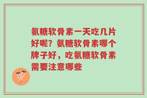 氨糖软骨素一天吃几片好呢?氨糖软骨素哪个牌子好,吃氨糖软骨素需要注意哪些-第1张图片-超越 氨糖软骨素一天吃几片好呢?氨糖软骨素哪个牌子好,吃氨糖软骨素需要注意哪些-第1张图片-超越