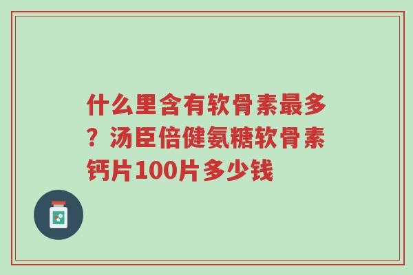 什么里含有软骨素最多?汤臣倍健氨糖软骨素钙片100片多少钱-第1张图片-超越 什么里含有软骨素最多?汤臣倍健氨糖软骨素钙片100片多少钱-第1张图片-超越