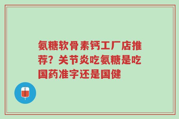 氨糖软骨素钙工厂店推荐?关节炎吃氨糖是吃国药准字还是国健-第1张图片-超越 氨糖软骨素钙工厂店推荐?关节炎吃氨糖是吃国药准字还是国健-第1张图片-超越