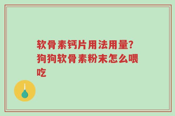 软骨素钙片用法用量?狗狗软骨素粉末怎么喂吃-第1张图片-超越 软骨素钙片用法用量?狗狗软骨素粉末怎么喂吃-第1张图片-超越