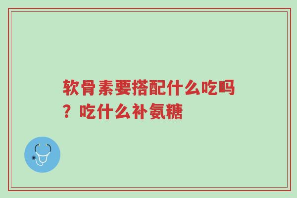 软骨素要搭配什么吃吗?吃什么补氨糖-第1张图片-超越 软骨素要搭配什么吃吗?吃什么补氨糖-第1张图片-超越