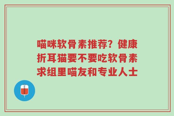 喵咪软骨素推荐?健康折耳猫要不要吃软骨素求组里喵友和专业人士-第1张图片-超越 喵咪软骨素推荐?健康折耳猫要不要吃软骨素求组里喵友和专业人士-第1张图片-超越
