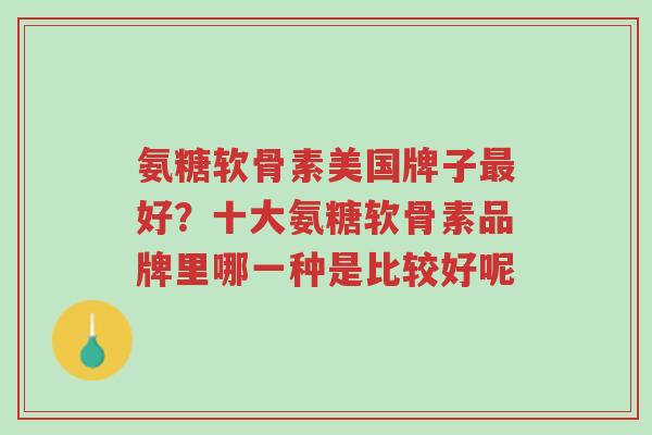 氨糖软骨素美国牌子最好？十大氨糖软骨素品牌里哪一种是比较好呢-第1张图片-超越