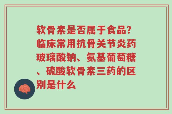 软骨素是否属于食品?临床常用抗骨关节炎药玻璃酸钠、氨基葡萄糖、硫酸软骨素三药的区别是什么-第1张图片-超越 软骨素是否属于食品?临床常用抗骨关节炎药玻璃酸钠、氨基葡萄糖、硫酸软骨素三药的区别是什么-第1张图片-超越