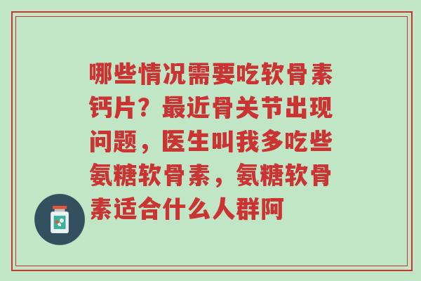 哪些情况需要吃软骨素钙片?最近骨关节出现问题,医生叫我多吃些氨糖软骨素,氨糖软骨素适合什么人群阿-第1张图片-超越 哪些情况需要吃软骨素钙片?最近骨关节出现问题,医生叫我多吃些氨糖软骨素,氨糖软骨素适合什么人群阿-第1张图片-超越