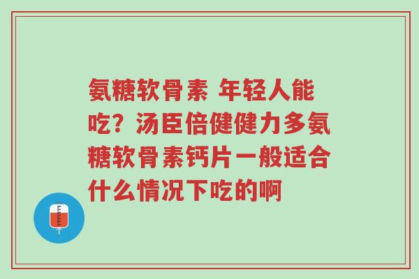 氨糖软骨素 年轻人能吃?汤臣倍健健力多氨糖软骨素钙片一般适合什么情况下吃的啊-第1张图片-超越 氨糖软骨素 年轻人能吃?汤臣倍健健力多氨糖软骨素钙片一般适合什么情况下吃的啊-第1张图片-超越