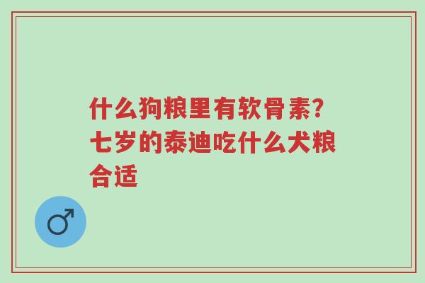 什么狗粮里有软骨素?七岁的泰迪吃什么犬粮合适-第1张图片-超越 什么狗粮里有软骨素?七岁的泰迪吃什么犬粮合适-第1张图片-超越