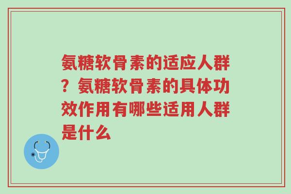 氨糖软骨素的适应人群?氨糖软骨素的具体功效作用有哪些适用人群是什么-第1张图片-超越 氨糖软骨素的适应人群?氨糖软骨素的具体功效作用有哪些适用人群是什么-第1张图片-超越