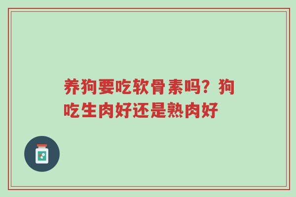 养狗要吃软骨素吗？狗吃生肉好还是熟肉好-第1张图片-超越