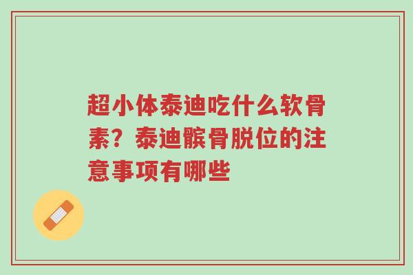 超小体泰迪吃什么软骨素?泰迪髌骨脱位的注意事项有哪些-第1张图片-超越 超小体泰迪吃什么软骨素?泰迪髌骨脱位的注意事项有哪些-第1张图片-超越