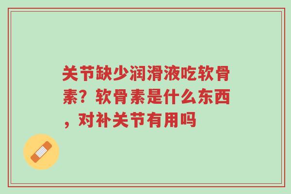 关节缺少润滑液吃软骨素?软骨素是什么东西,对补关节有用吗-第1张图片-超越 关节缺少润滑液吃软骨素?软骨素是什么东西,对补关节有用吗-第1张图片-超越