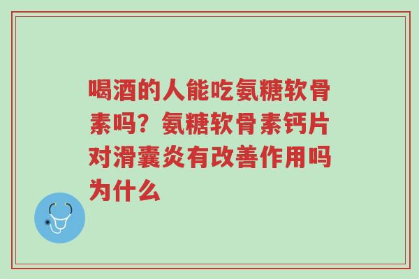 喝酒的人能吃氨糖软骨素吗?氨糖软骨素钙片对滑囊炎有改善作用吗为什么-第1张图片-超越 喝酒的人能吃氨糖软骨素吗?氨糖软骨素钙片对滑囊炎有改善作用吗为什么-第1张图片-超越