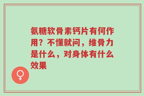 氨糖软骨素钙片有何作用?不懂就问,维骨力是什么,对身体有什么效果-第1张图片-超越 氨糖软骨素钙片有何作用?不懂就问,维骨力是什么,对身体有什么效果-第1张图片-超越