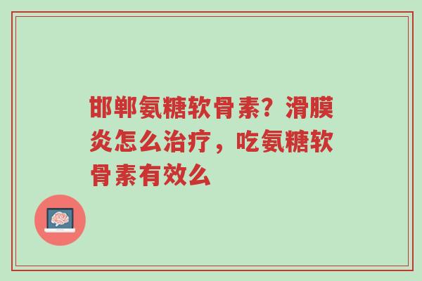 邯郸氨糖软骨素?滑膜炎怎么治疗,吃氨糖软骨素有效么-第1张图片-超越 邯郸氨糖软骨素?滑膜炎怎么治疗,吃氨糖软骨素有效么-第1张图片-超越