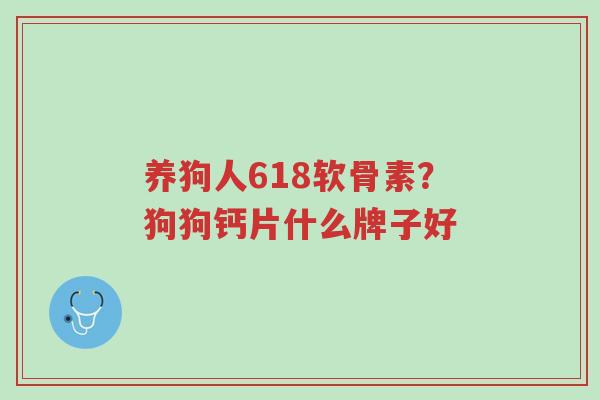 养狗人618软骨素?狗狗钙片什么牌子好-第1张图片-超越 养狗人618软骨素?狗狗钙片什么牌子好-第1张图片-超越