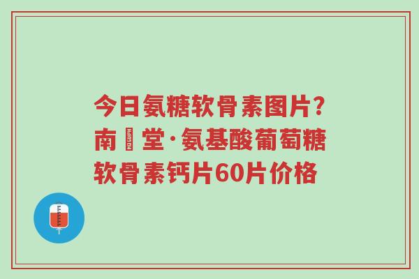 今日氨糖软骨素图片?南雲堂·氨基酸葡萄糖软骨素钙片60片价格-第1张图片-超越 今日氨糖软骨素图片?南雲堂·氨基酸葡萄糖软骨素钙片60片价格-第1张图片-超越