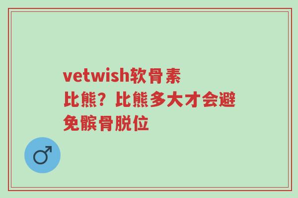 vetwish软骨素比熊?比熊多大才会避免髌骨脱位-第1张图片-超越 vetwish软骨素比熊?比熊多大才会避免髌骨脱位-第1张图片-超越