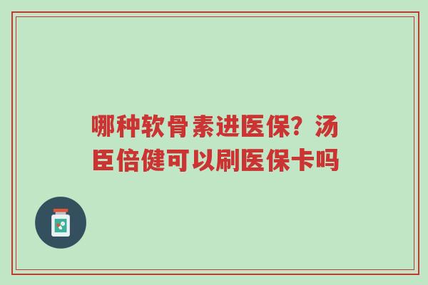 哪种软骨素进医保?汤臣倍健可以刷医保卡吗-第1张图片-超越 哪种软骨素进医保?汤臣倍健可以刷医保卡吗-第1张图片-超越