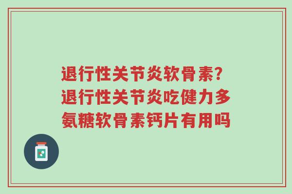 退行性关节炎软骨素?退行性关节炎吃健力多氨糖软骨素钙片有用吗-第1张图片-超越 退行性关节炎软骨素?退行性关节炎吃健力多氨糖软骨素钙片有用吗-第1张图片-超越