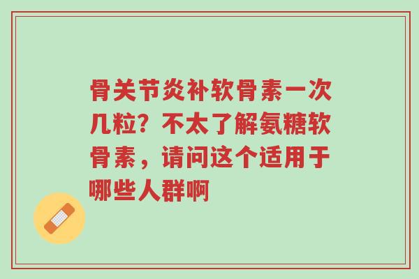 骨关节炎补软骨素一次几粒?不太了解氨糖软骨素,请问这个适用于哪些人群啊-第1张图片-超越 骨关节炎补软骨素一次几粒?不太了解氨糖软骨素,请问这个适用于哪些人群啊-第1张图片-超越