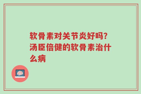 软骨素对关节炎好吗?汤臣倍健的软骨素治什么病-第1张图片-超越 软骨素对关节炎好吗?汤臣倍健的软骨素治什么病-第1张图片-超越